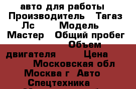 авто для работы › Производитель ­ Тагаз Лс 100 › Модель ­  Мастер › Общий пробег ­ 93 500 › Объем двигателя ­ 26 › Цена ­ 250 000 - Московская обл., Москва г. Авто » Спецтехника   . Московская обл.,Москва г.